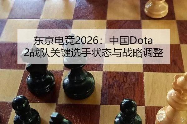东京电竞2026：中国Dota2战队关键选手状态与战略调整