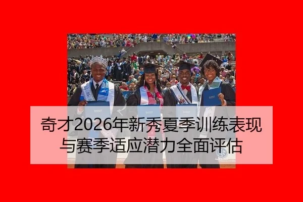 奇才2026年新秀夏季训练表现与赛季适应潜力全面评估