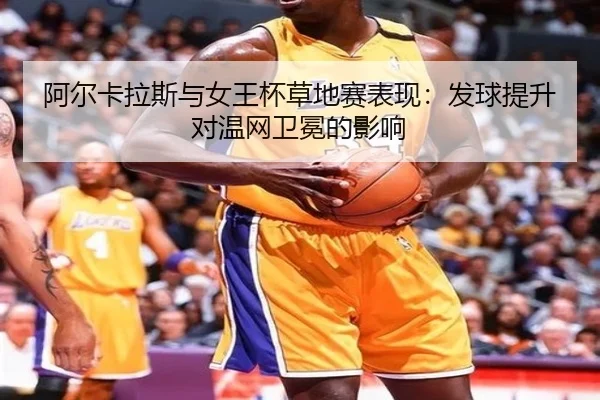 阿尔卡拉斯与女王杯草地赛表现：发球提升对温网卫冕的影响
